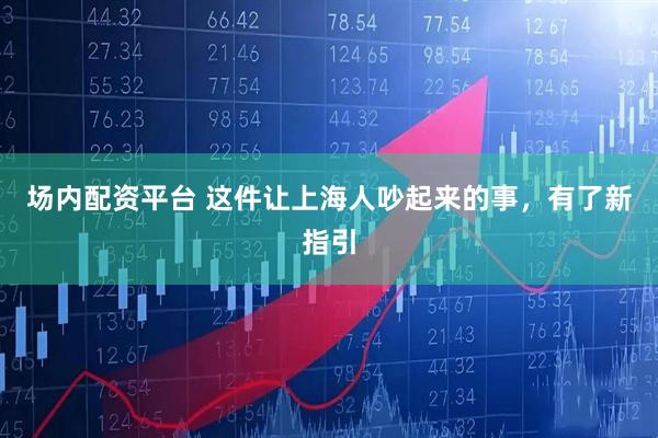 场内配资平台 这件让上海人吵起来的事，有了新指引