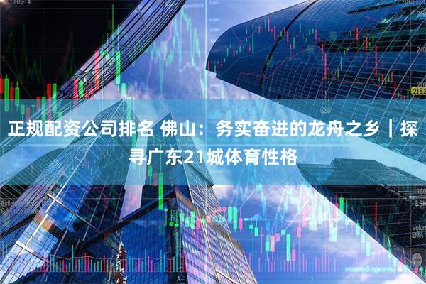 正规配资公司排名 佛山：务实奋进的龙舟之乡｜探寻广东21城体育性格