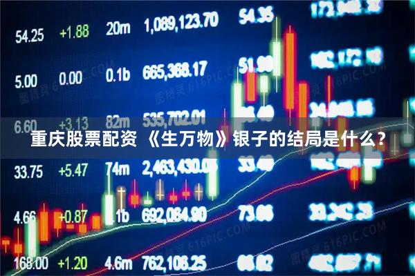 重庆股票配资 《生万物》银子的结局是什么？