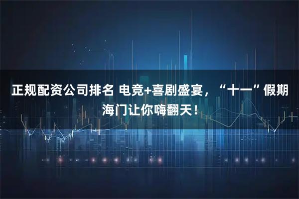 正规配资公司排名 电竞+喜剧盛宴，“十一”假期海门让你嗨翻天！